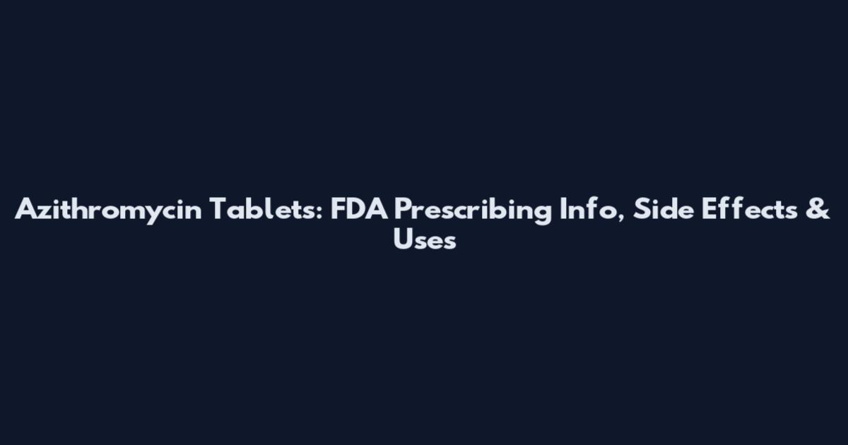 Azithromycin Tablets: FDA Prescribing Info, Side Effects & Uses