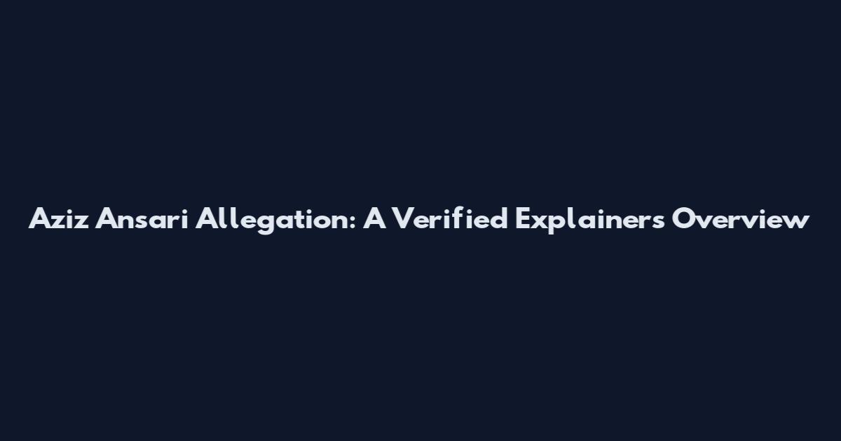 Aziz Ansari Allegation: A Verified Explainers Overview