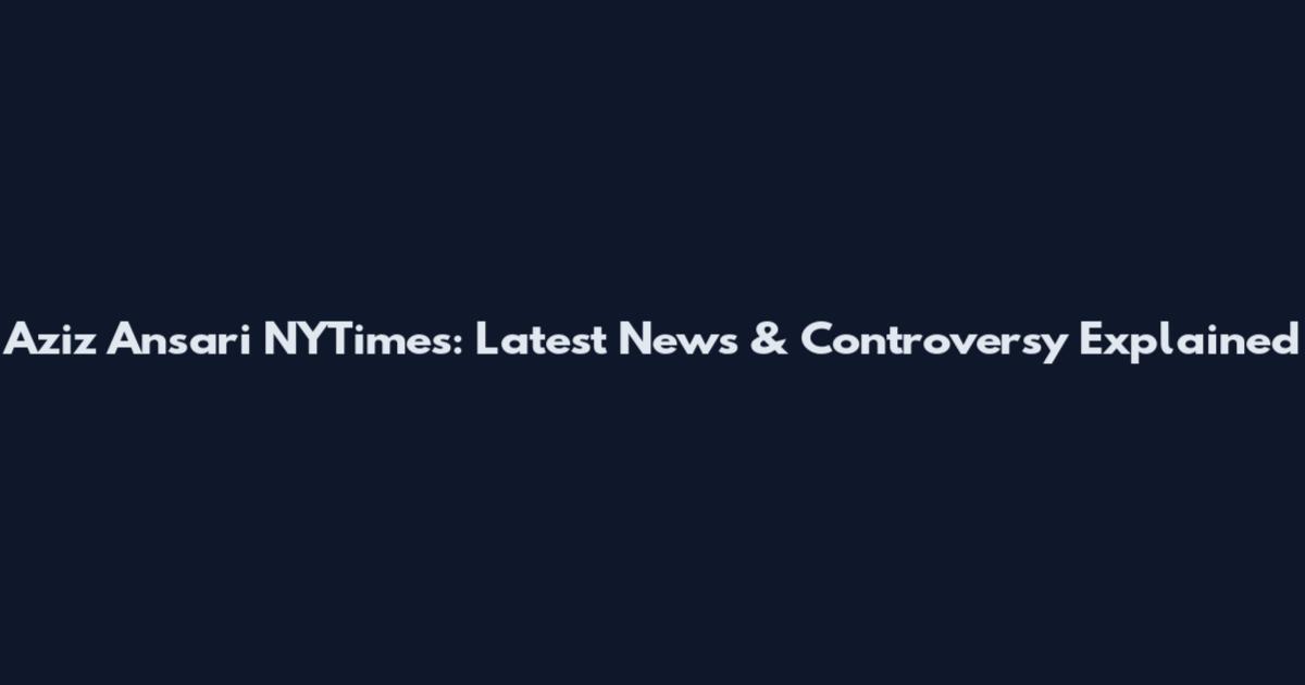 Aziz Ansari NYTimes: Latest News & Controversy Explained