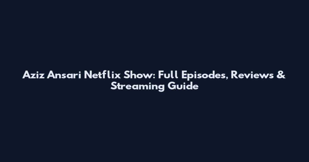 Aziz Ansari Netflix Show: Full Episodes, Reviews & Streaming Guide