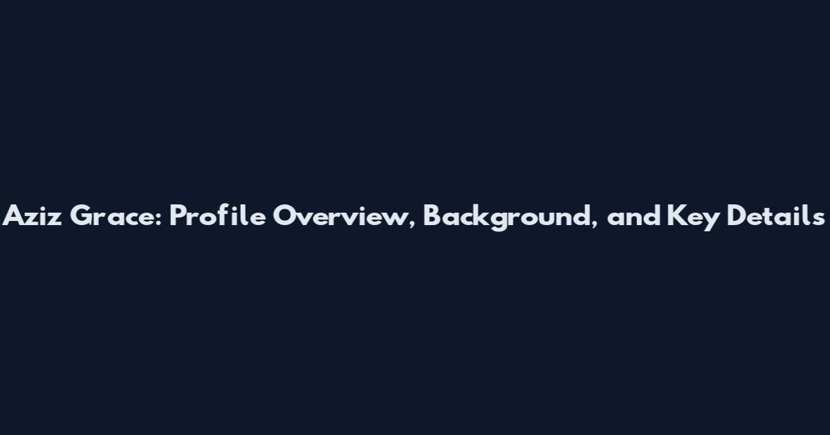 Aziz Grace: Profile Overview, Background, and Key Details