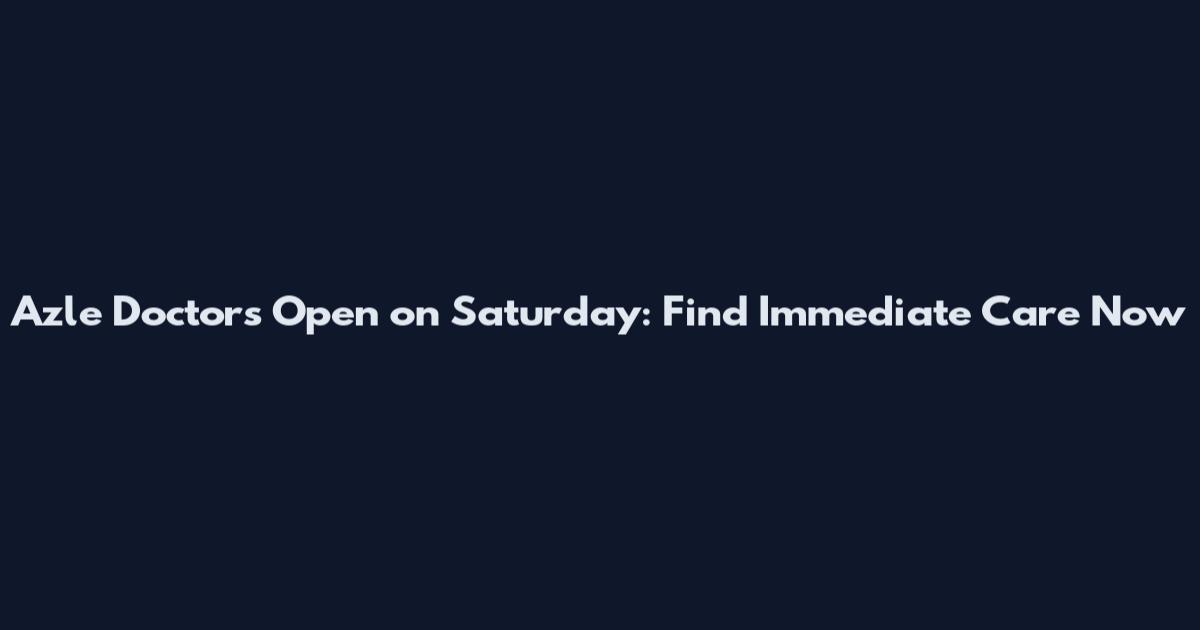 Azle Doctors Open on Saturday: Find Immediate Care Now