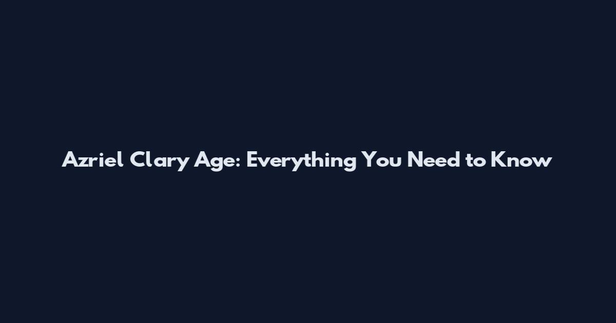 Azriel Clary Age: Everything You Need to Know