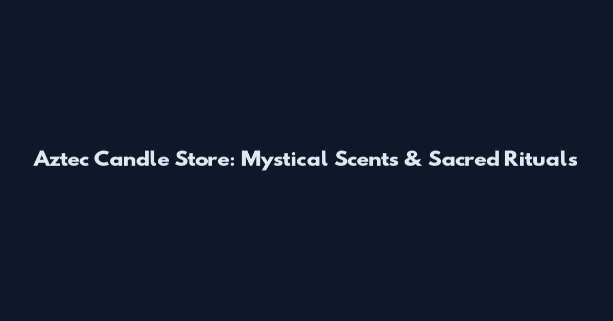 Aztec Candle Store: Mystical Scents & Sacred Rituals