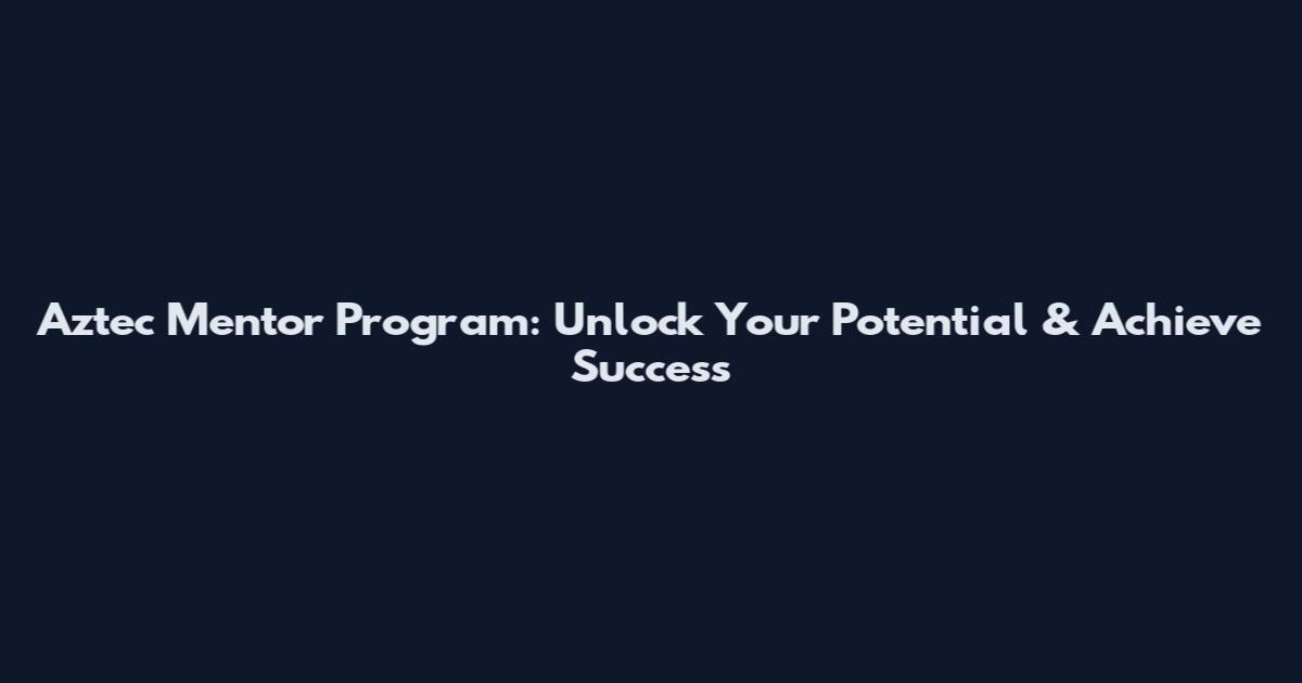 Aztec Mentor Program: Unlock Your Potential & Achieve Success