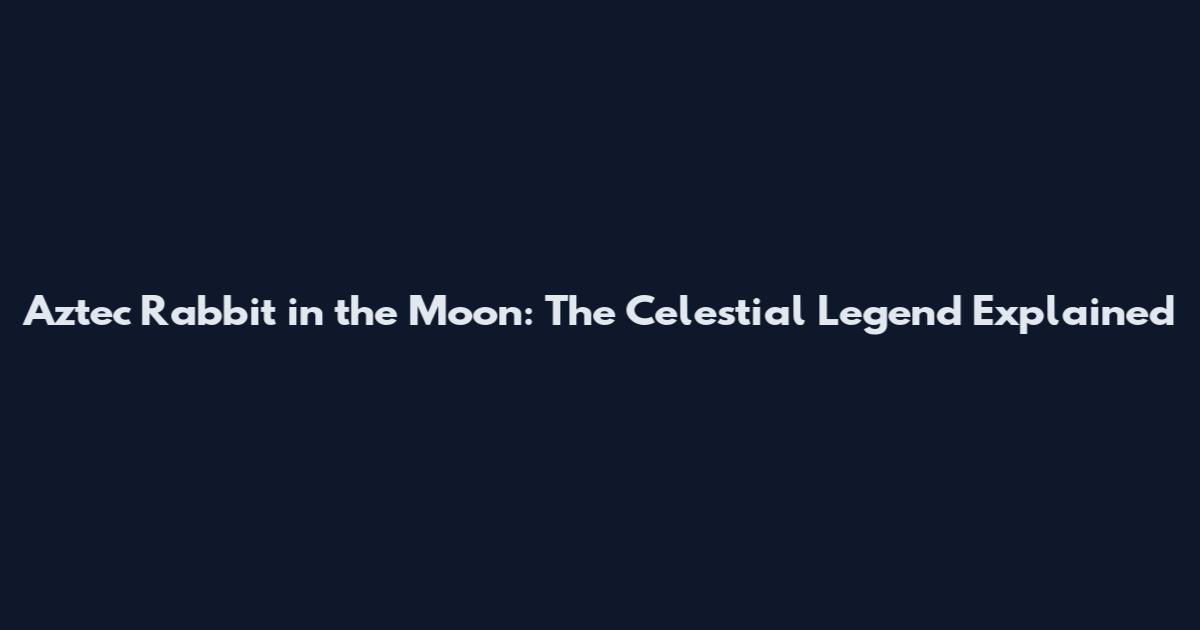Aztec Rabbit in the Moon: The Celestial Legend Explained