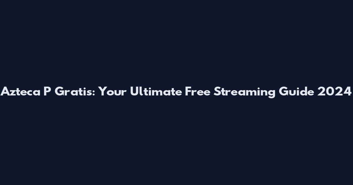 Azteca P Gratis: Your Ultimate Free Streaming Guide 2024
