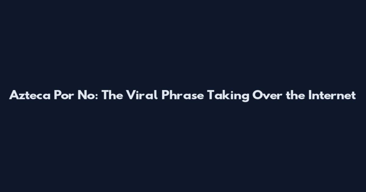 Azteca Por No: The Viral Phrase Taking Over the Internet