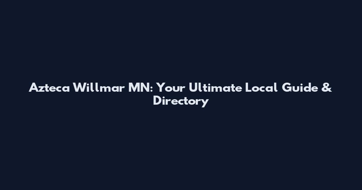 Azteca Willmar MN: Your Ultimate Local Guide & Directory