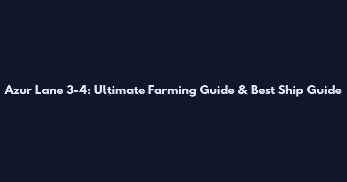 Azur Lane 3-4: Ultimate Farming Guide & Best Ship Guide
