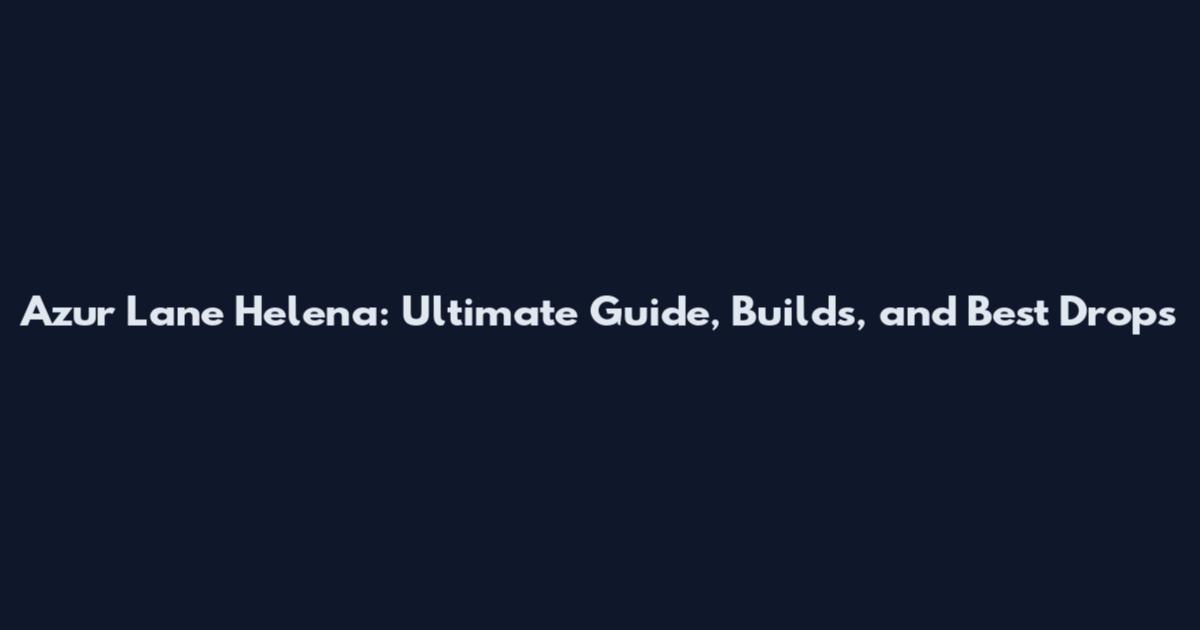 Azur Lane Helena: Ultimate Guide, Builds, and Best Drops