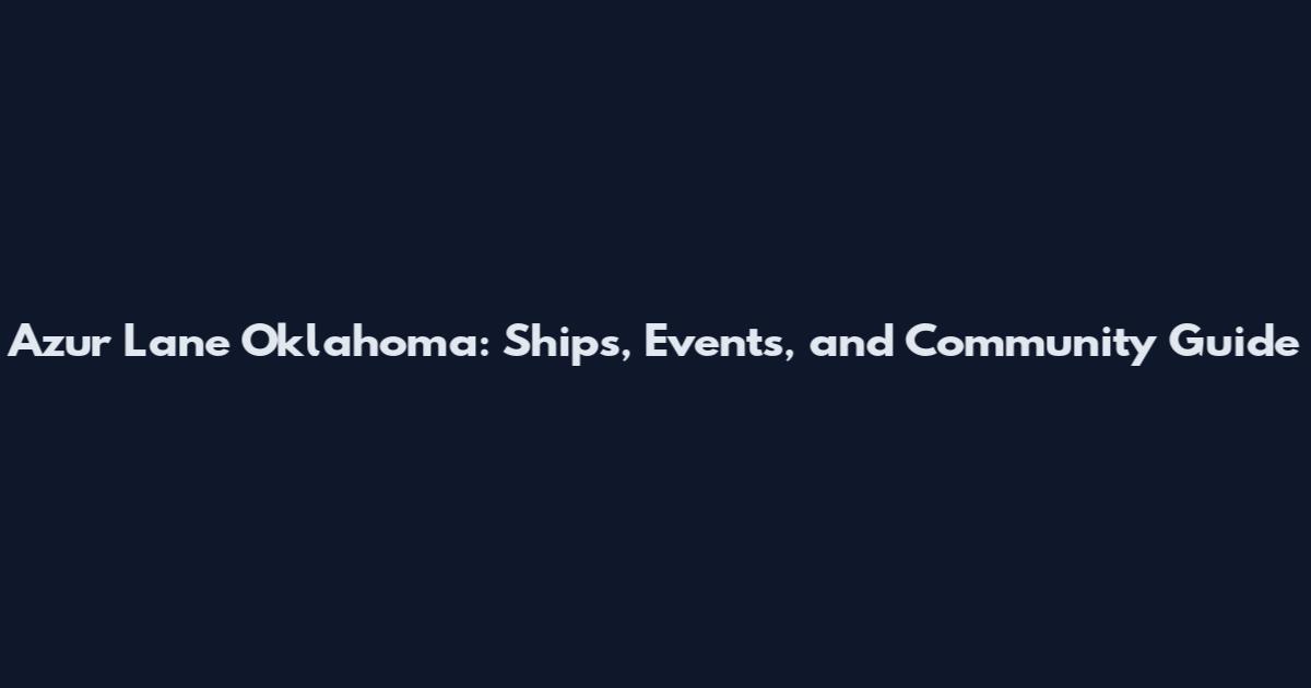 Azur Lane Oklahoma: Ships, Events, and Community Guide