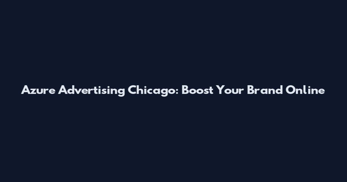 Azure Advertising Chicago: Boost Your Brand Online