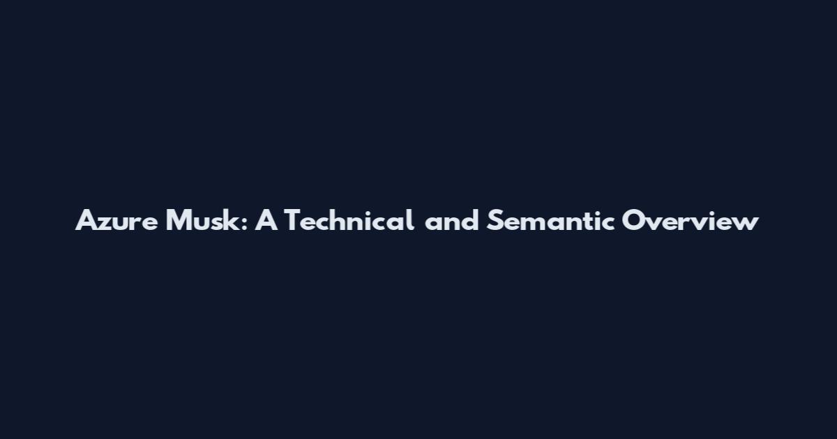 Azure Musk: A Technical and Semantic Overview