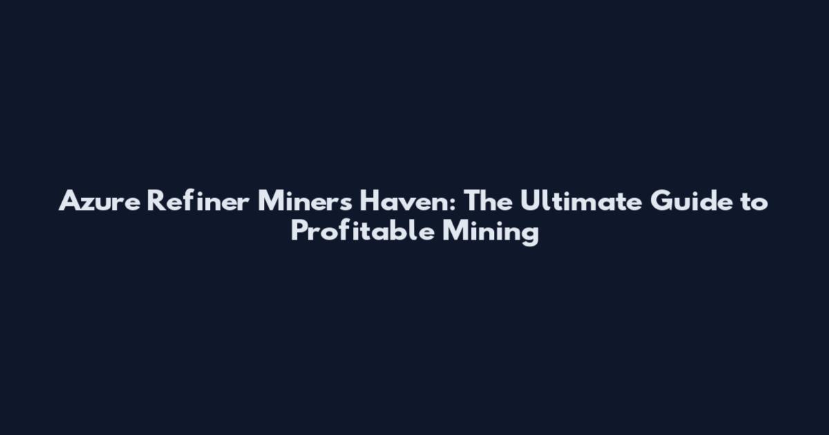 Azure Refiner Miners Haven: The Ultimate Guide to Profitable Mining