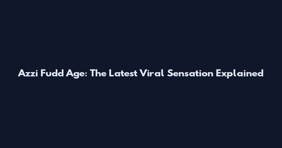 Azzi Fudd Age: The Latest Viral Sensation Explained