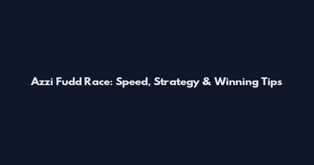 Azzi Fudd Race: Speed, Strategy & Winning Tips