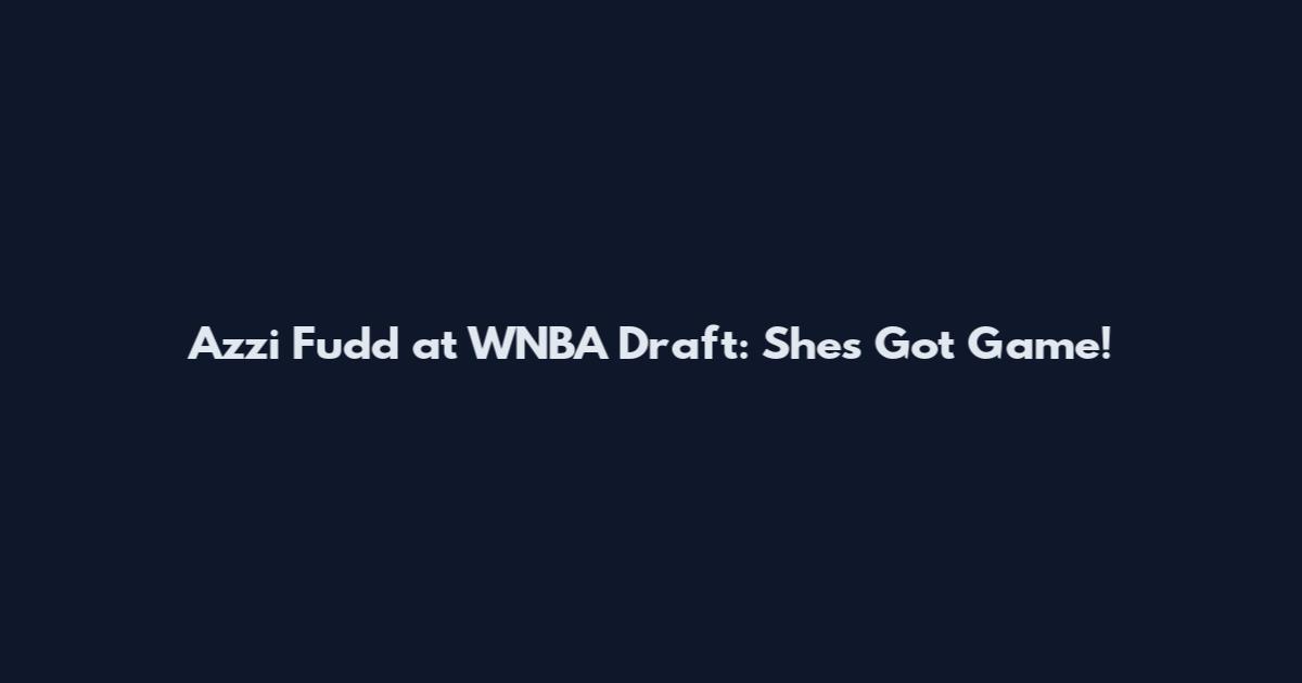 Azzi Fudd at WNBA Draft: She's Got Game!