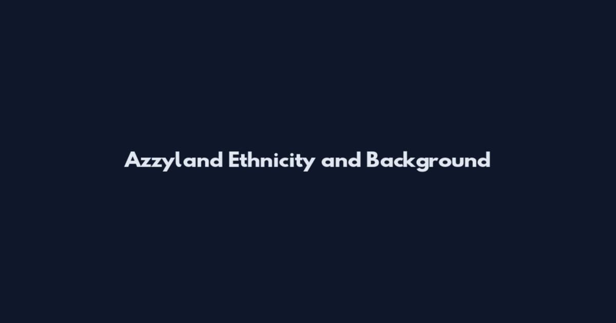 Azzyland Ethnicity and Background