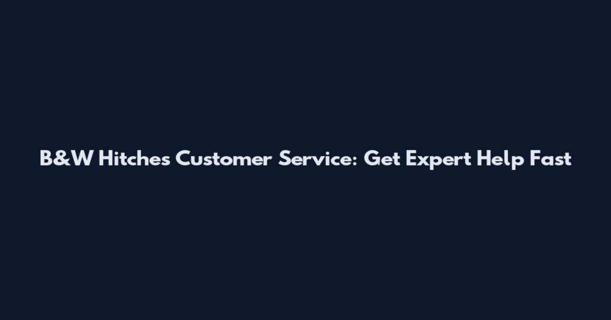 B&W Hitches Customer Service: Get Expert Help Fast