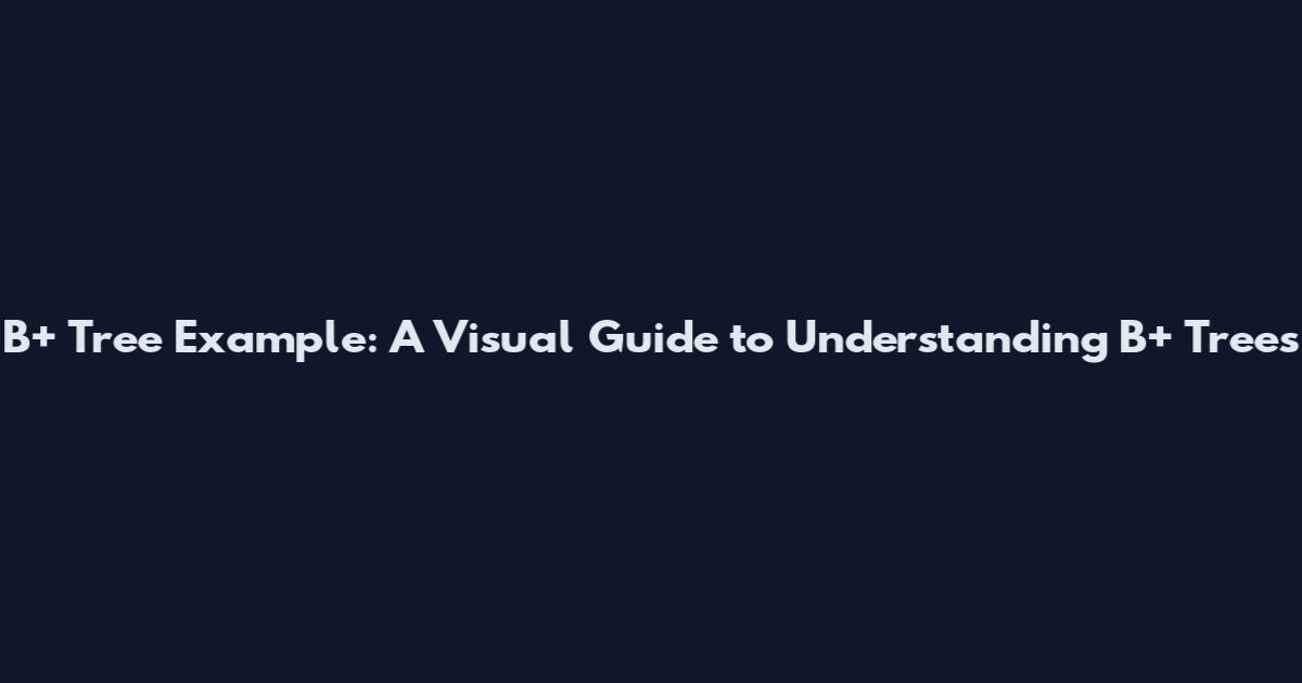 B+ Tree Example: A Visual Guide to Understanding B+ Trees