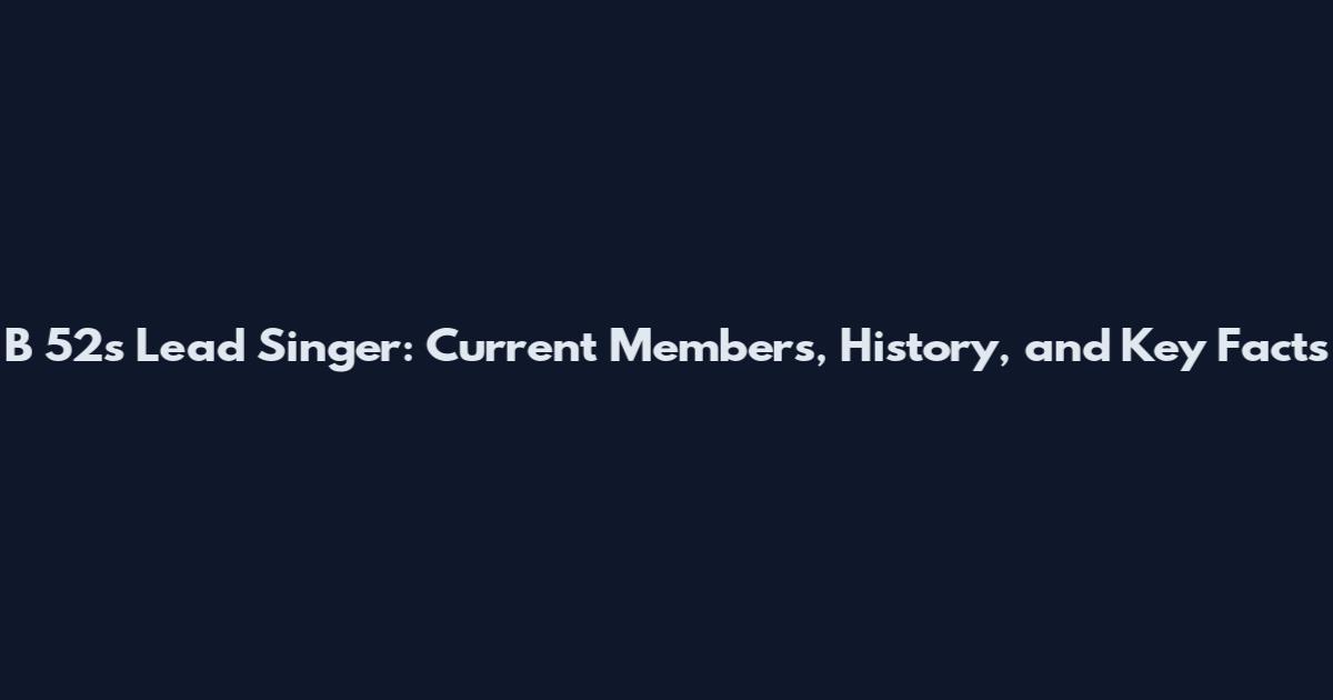 B 52's Lead Singer: Current Members, History, and Key Facts