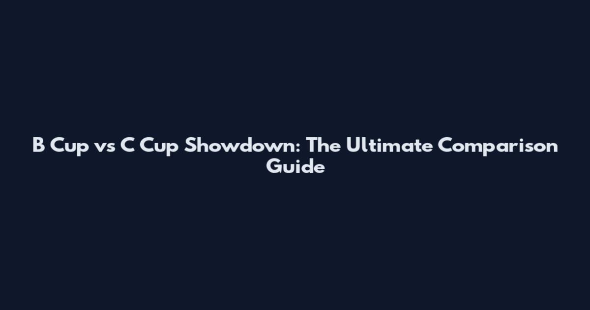 B Cup vs C Cup Showdown: The Ultimate Comparison Guide