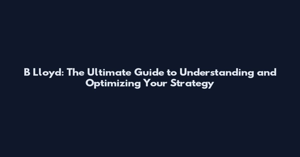 B Lloyd: The Ultimate Guide to Understanding and Optimizing Your Strategy