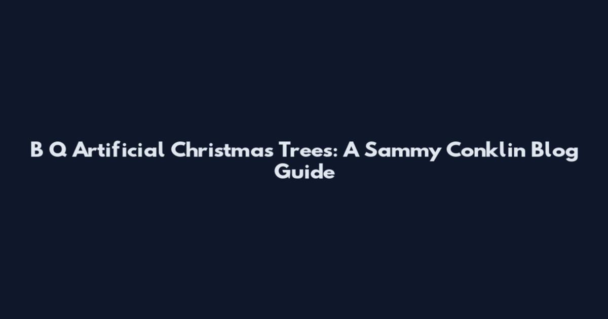 B Q Artificial Christmas Trees: A Sammy Conklin Blog Guide