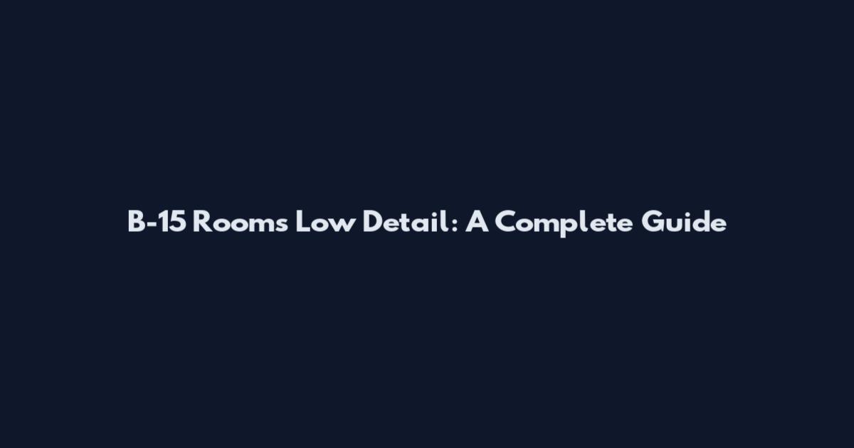 B-15 Rooms Low Detail: A Complete Guide