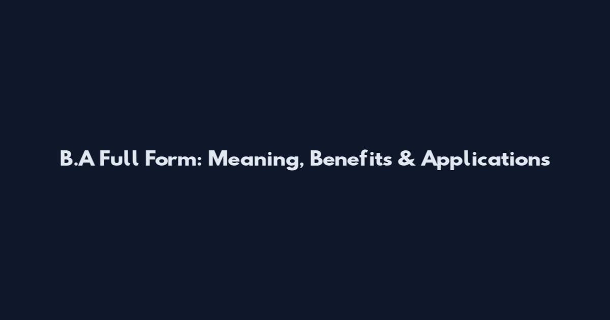 B.A Full Form: Meaning, Benefits & Applications