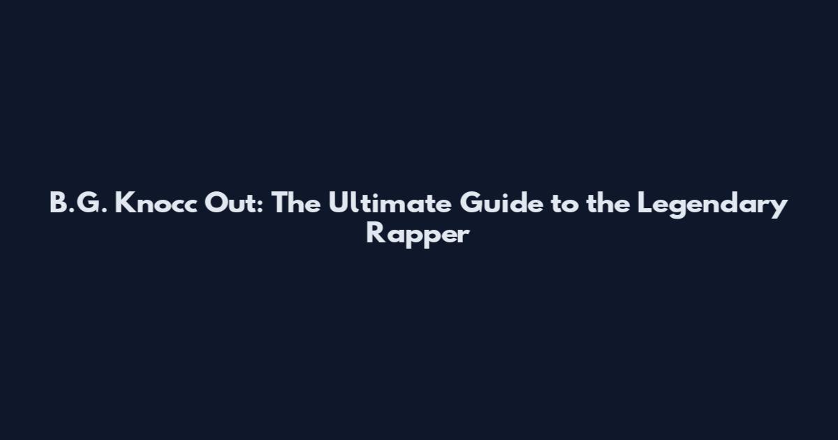 B.G. Knocc Out: The Ultimate Guide to the Legendary Rapper