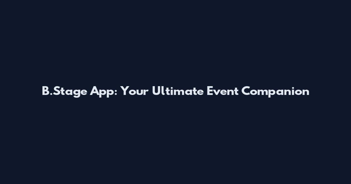 B.Stage App: Your Ultimate Event Companion
