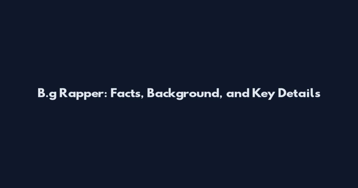 B.g Rapper: Facts, Background, and Key Details