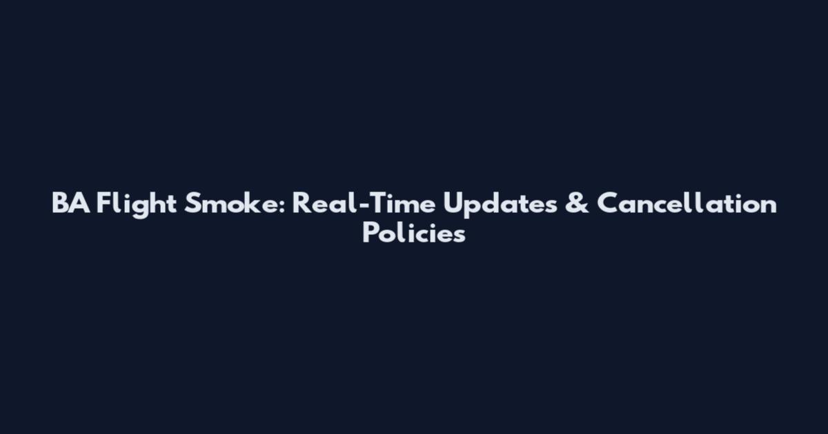 BA Flight Smoke: Real-Time Updates & Cancellation Policies