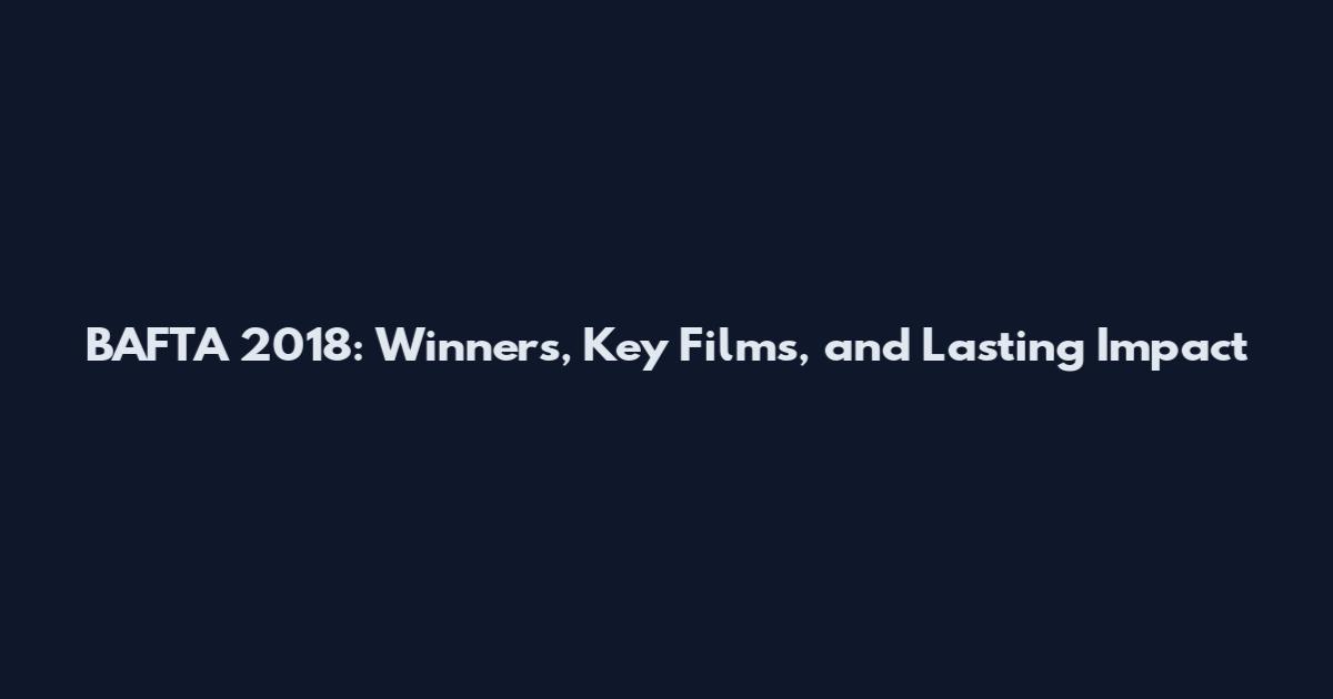 BAFTA 2018: Winners, Key Films, and Lasting Impact