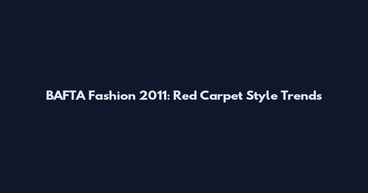 BAFTA Fashion 2011: Red Carpet Style Trends