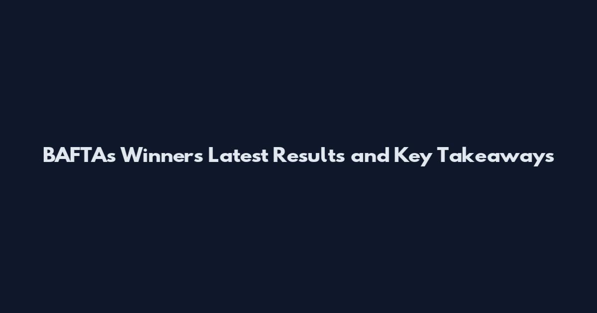 BAFTAs Winners Latest Results and Key Takeaways