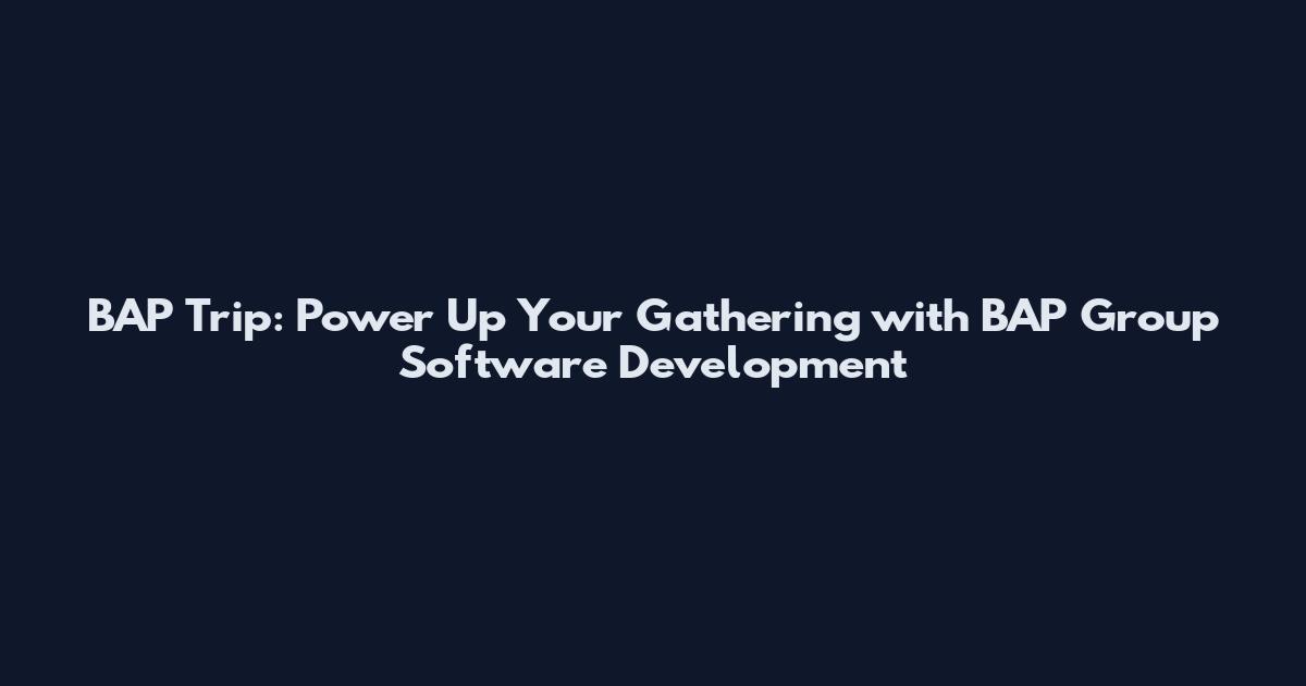 BAP Trip: Power Up Your Gathering with BAP Group Software Development