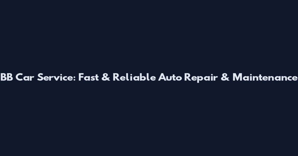 BB Car Service: Fast & Reliable Auto Repair & Maintenance