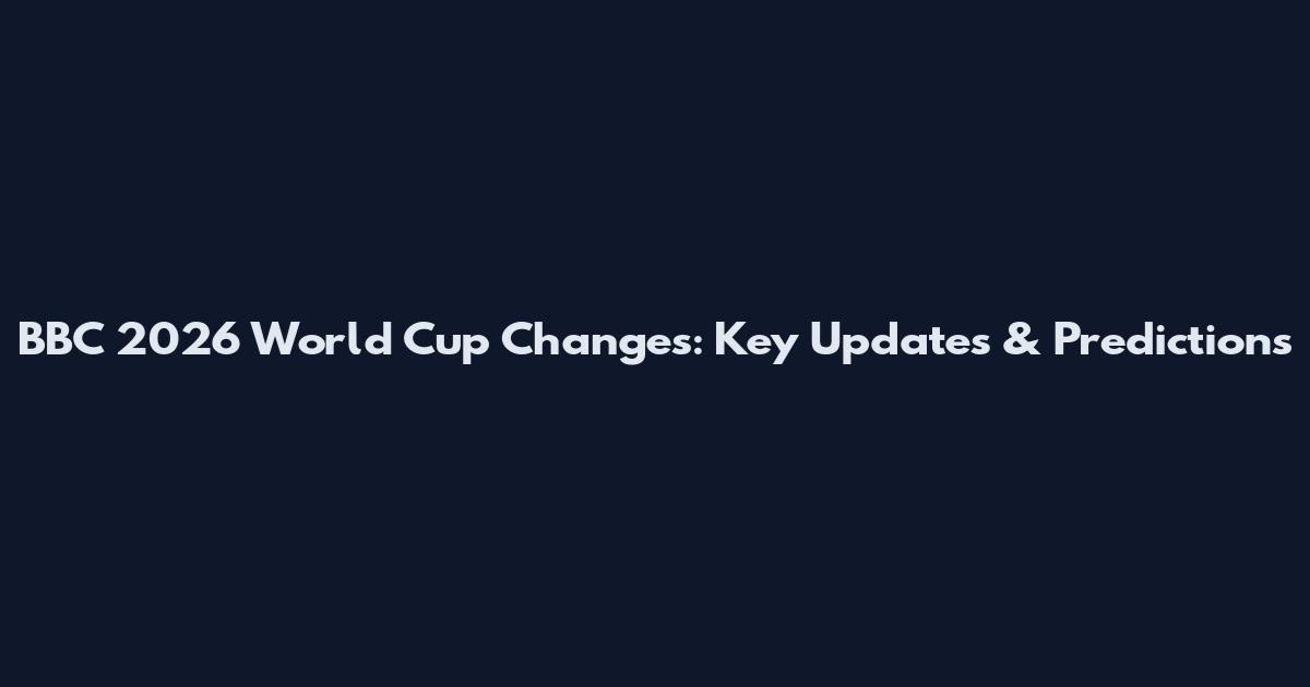 BBC 2026 World Cup Changes: Key Updates & Predictions