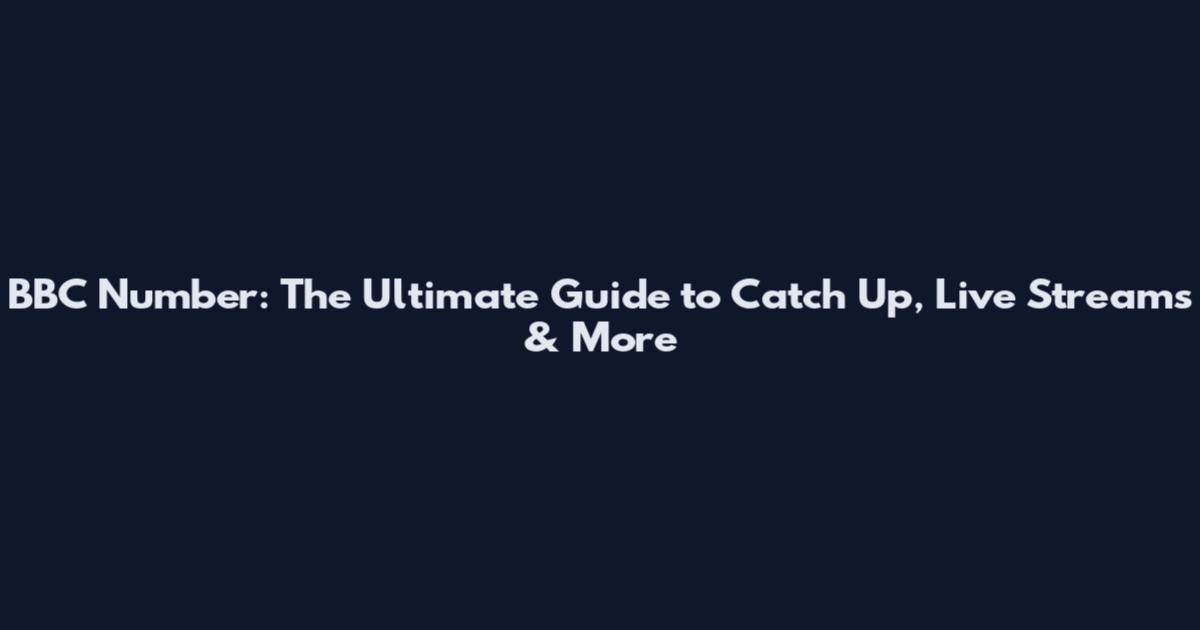 BBC Number: The Ultimate Guide to Catch Up, Live Streams & More