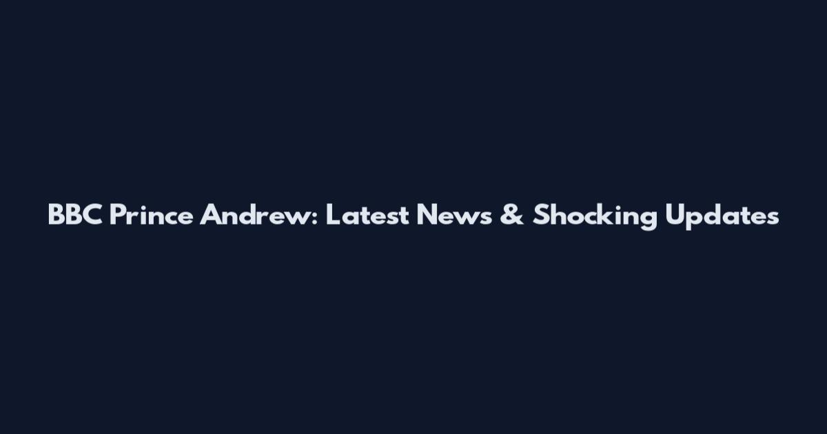 BBC Prince Andrew: Latest News & Shocking Updates