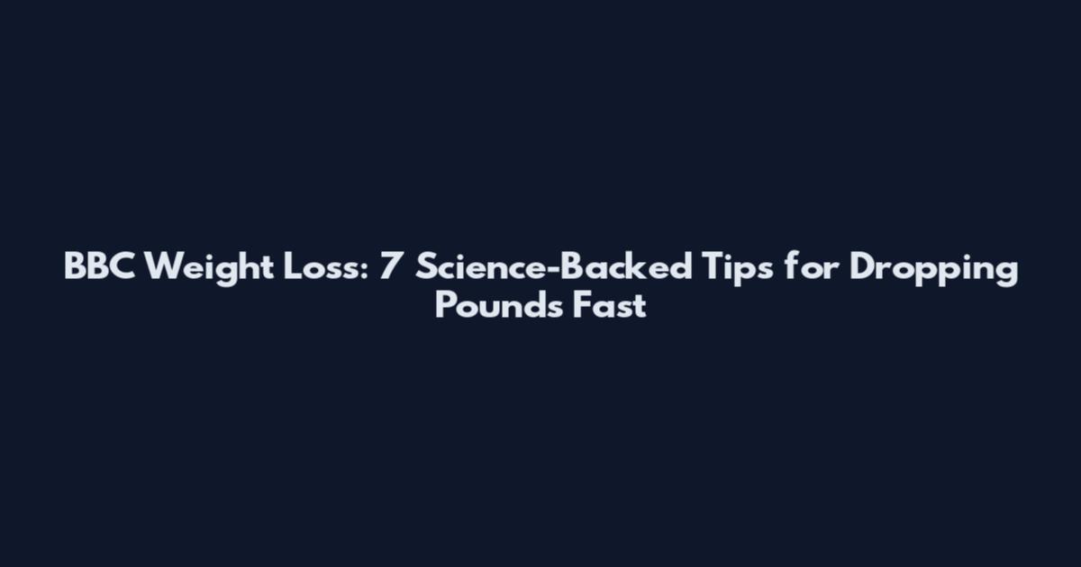 BBC Weight Loss: 7 Science-Backed Tips for Dropping Pounds Fast