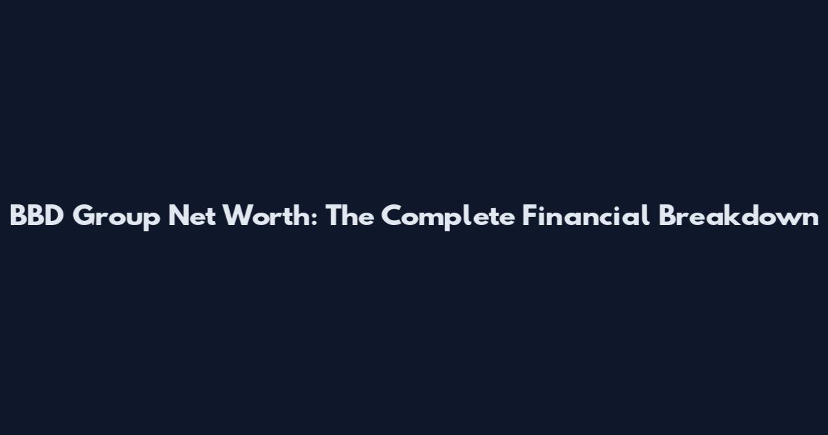BBD Group Net Worth: The Complete Financial Breakdown