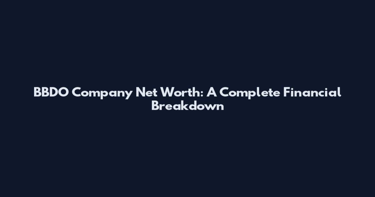 BBDO Company Net Worth: A Complete Financial Breakdown