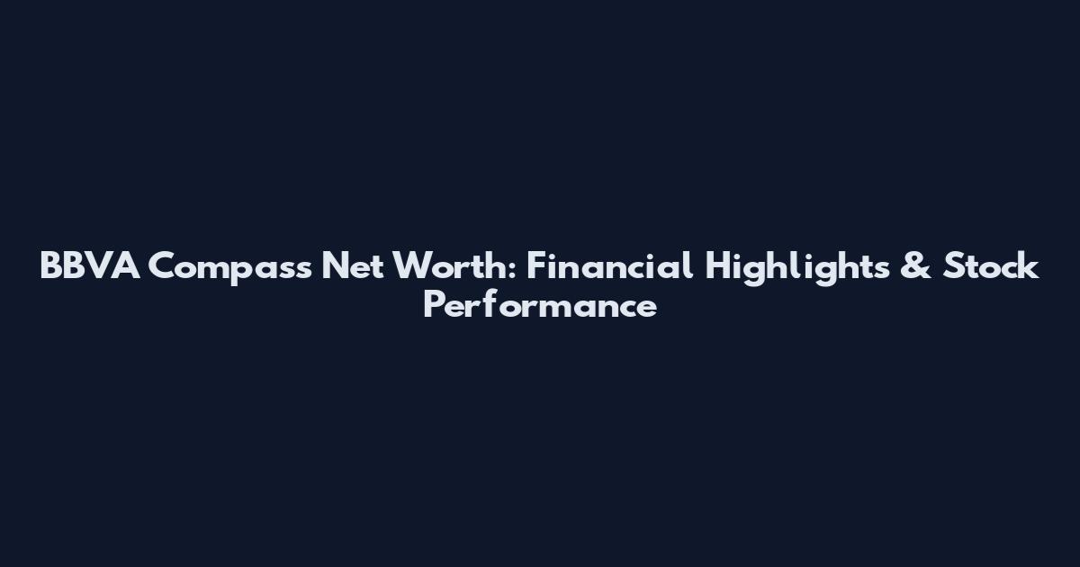 BBVA Compass Net Worth: Financial Highlights & Stock Performance