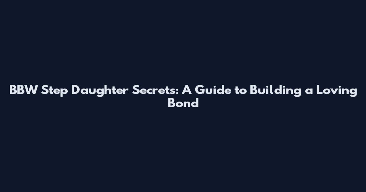 BBW Step Daughter Secrets: A Guide to Building a Loving Bond