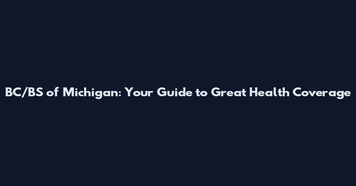 BC/BS of Michigan: Your Guide to Great Health Coverage