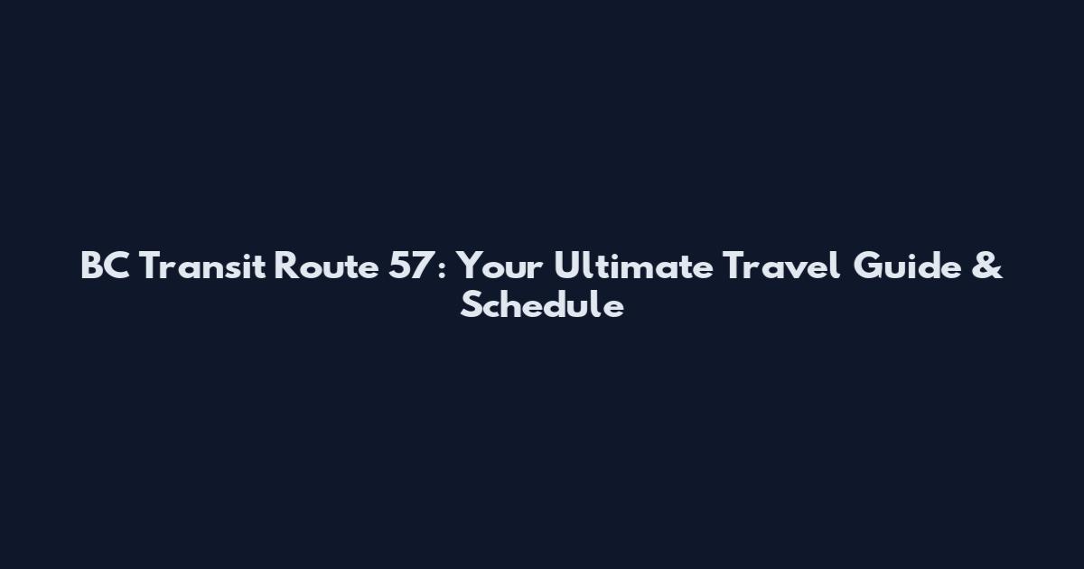 BC Transit Route 57: Your Ultimate Travel Guide & Schedule